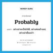 probably แปลว่า?, คำศัพท์ภาษาอังกฤษ probably แปลว่า อย่างน่าจะเป็นไปได้, อย่างค่อนข้างแน่, อย่างน่าเชื่อแน่ว่า ประเภท ADV หมวด ADV