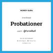 probationer แปลว่า?, คำศัพท์ภาษาอังกฤษ probationer แปลว่า ผู้ทำภาคทัณฑ์ ประเภท N หมวด N