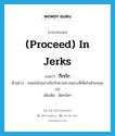 (proceed) in jerks แปลว่า?, คำศัพท์ภาษาอังกฤษ (proceed) in jerks แปลว่า กึกกัก ประเภท ADV ตัวอย่าง รถแล่นไปอย่างกึกกักตามทางหลวงที่เต็มไปด้วยหลุมบ่อ เพิ่มเติม ติดๆขัดๆ หมวด ADV