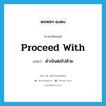 proceed with แปลว่า?, คำศัพท์ภาษาอังกฤษ proceed with แปลว่า ดำเนินต่อไปด้วย ประเภท PHRV หมวด PHRV