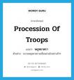 procession of troops แปลว่า?, คำศัพท์ภาษาอังกฤษ procession of troops แปลว่า พยุหยาตรา ประเภท N ตัวอย่าง ขบวนพยุหยาตราเคลื่อนผ่านไปอย่างช้าๆ หมวด N