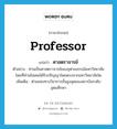 professor แปลว่า?, คำศัพท์ภาษาอังกฤษ professor แปลว่า ศาสตราจารย์ ประเภท N ตัวอย่าง ท่านเป็นศาสตราจารย์ของจุฬาลงกรณ์มหาวิทยาลัย โดยที่ท่านไม่เคยได้รับปริญญาโดยตรงจากมหาวิทยาลัยใด เพิ่มเติม ตำแหน่งทางวิชาการชั้นสูงสุดของสถาบันระดับอุดมศึกษา หมวด N