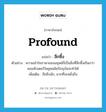 profound แปลว่า?, คำศัพท์ภาษาอังกฤษ profound แปลว่า ลึกซึ้ง ประเภท ADJ ตัวอย่าง ความเข้าใจภาษาของมนุษย์ก็เป็นสิ่งที่ลึกซึ้งเกินกว่าคอมพิวเตอร์ในยุคสมัยปัจจุบันจะทำได้ เพิ่มเติม ลึกยิ่งนัก, ยากที่จะหยั่งถึง หมวด ADJ