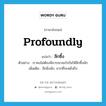 profoundly แปลว่า?, คำศัพท์ภาษาอังกฤษ profoundly แปลว่า ลึกซึ้ง ประเภท ADV ตัวอย่าง เราคงไม่ต้องพิจารณาอะไรกันให้ลึกซึ้งนัก เพิ่มเติม ลึกยิ่งนัก, ยากที่จะหยั่งถึง หมวด ADV