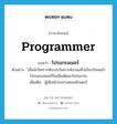 programmer แปลว่า?, คำศัพท์ภาษาอังกฤษ programmer แปลว่า โปรแกรมเมอร์ ประเภท N ตัวอย่าง ์เมื่อนักวิเคราะห์ระบบวิเคราะห์งานเสร็จเรียบร้อยแล้วโปรแกรมเมอร์ก็ลงมือพัฒนาโปรแกรม เพิ่มเติม ผู้เขียนโปรแกรมคอมพิวเตอร์ หมวด N