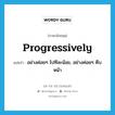 progressively แปลว่า?, คำศัพท์ภาษาอังกฤษ progressively แปลว่า อย่างค่อยๆ ไปทีละน้อย, อย่างค่อยๆ คืบหน้า ประเภท ADV หมวด ADV