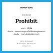 prohibit แปลว่า?, คำศัพท์ภาษาอังกฤษ prohibit แปลว่า ปราม ประเภท V ตัวอย่าง แม่คอยปรามลูกชายไม่ให้เล่นซนอยู่ตลอดเวลา เพิ่มเติม ว่ากล่าวตักเตือนให้เกรงกลัว หมวด V