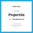 projectile แปลว่า?, คำศัพท์ภาษาอังกฤษ projectile แปลว่า ที่ขับเคลื่อนไปข้างหน้า ประเภท ADJ หมวด ADJ