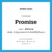 promise แปลว่า?, คำศัพท์ภาษาอังกฤษ promise แปลว่า คำสาบาน ประเภท N เพิ่มเติม คำปฏิญาณโดยกล่าวอ้าวสิ่งศักดิ์สิทธิ์เป็นพยาน หมวด N