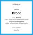 proof แปลว่า?, คำศัพท์ภาษาอังกฤษ proof แปลว่า ข้อพิสูจน์ ประเภท N ตัวอย่าง กระทรวงสาธารณสุขพยายามหาข้อพิสูจน์ว่ายาสมุนไพรใช้รักษาโรคเอดส์ได้หรือไม่ เพิ่มเติม สิ่งที่ชี้แจงให้รู้เหตุผล, สิ่งที่แสดงให้เห็นจริง หมวด N