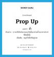 prop up แปลว่า?, คำศัพท์ภาษาอังกฤษ prop up แปลว่า ค้ำ ประเภท V ตัวอย่าง เราจะใช้เงินในนามของรัฐนั้นมาช่วยค้ำธนาคารต่างๆ ที่มีหนี้เสีย เพิ่มเติม พยุงไว้เพื่อให้อยู่รอด หมวด V