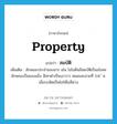 property แปลว่า?, คำศัพท์ภาษาอังกฤษ property แปลว่า สมบัติ ประเภท N เพิ่มเติม ลักษณะประจำของสาร เช่น ไอโอดีนมีสมบัติเป็นอโลหะ ลักษณะเป็นของแข็ง สีเทาดำเป็นเงาวาว หลอมละลายที่ 114 ํ ซ. เมื่อระเหิดเป็นไอให้ไอสีม่วง หมวด N