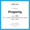 property แปลว่า?, คำศัพท์ภาษาอังกฤษ property แปลว่า ทรัพย์ ประเภท N ตัวอย่าง รัฐมนตรีท่านนี้เป็นหนึ่งในรัฐมนตรี ที่จะถูกอายัดทรัพย์ เพิ่มเติม สิ่งที่มีค่า หมวด N