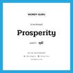 prosperity แปลว่า?, คำศัพท์ภาษาอังกฤษ prosperity แปลว่า พุฒิ ประเภท N หมวด N