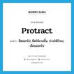 protract แปลว่า?, คำศัพท์ภาษาอังกฤษ protract แปลว่า ยืดออกไป, ยืดให้นานขึ้น, ถ่วงให้ช้าลง, เลื่อนออกไป ประเภท VT หมวด VT