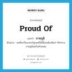 ภาคภูมิ ภาษาอังกฤษ?, คำศัพท์ภาษาอังกฤษ ภาคภูมิ แปลว่า proud of ประเภท ADJ ตัวอย่าง คนที่จะเป็นนายกรัฐมนตรีได้นั้นจะต้องมีสง่า มีท่าทางภาคภูมิสมกับตำแหน่ง หมวด ADJ