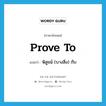 prove to แปลว่า?, คำศัพท์ภาษาอังกฤษ prove to แปลว่า พิสูจน์ (บางสิ่ง) กับ ประเภท PHRV หมวด PHRV