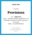 provisions แปลว่า?, คำศัพท์ภาษาอังกฤษ provisions แปลว่า เสบียงอาหาร ประเภท N ตัวอย่าง บ่อยครั้งที่ทหารที่ปฏิบัติการอยู่ในพื้นที่ห่างไกล จะไม่ได้รับเงินเดือน และเสบียงอาหาร เนื่องจากขาดแคลนระบบคมนาคมขนส่ง เพิ่มเติม อาหารแห้งที่เก็บไว้กินได้นาน หมวด N