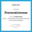 provocativeness แปลว่า?, คำศัพท์ภาษาอังกฤษ provocativeness แปลว่า ความเร้าอารมณ์ ประเภท N ตัวอย่าง งานเขียนจงใจเน้นกามกิจกรรมโดยมีเจตนาที่จะกระตุ้นความเร้าอารมณ์ทางเพศของผู้อ่าน หมวด N