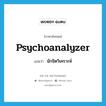 นักจิตวิเคราะห์ ภาษาอังกฤษ?, คำศัพท์ภาษาอังกฤษ นักจิตวิเคราะห์ แปลว่า psychoanalyzer ประเภท N หมวด N