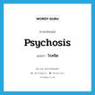 psychosis แปลว่า?, คำศัพท์ภาษาอังกฤษ psychosis แปลว่า โรคจิต ประเภท N หมวด N