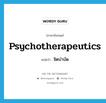 psychotherapeutics แปลว่า?, คำศัพท์ภาษาอังกฤษ psychotherapeutics แปลว่า จิตบำบัด ประเภท N หมวด N