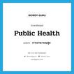 public health แปลว่า?, คำศัพท์ภาษาอังกฤษ public health แปลว่า การสาธารณสุข ประเภท N หมวด N