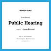 public hearing แปลว่า?, คำศัพท์ภาษาอังกฤษ public hearing แปลว่า ประชาพิจารณ์ ประเภท N หมวด N