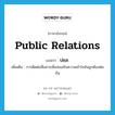 public relations แปลว่า?, คำศัพท์ภาษาอังกฤษ public relations แปลว่า ปชส. ประเภท N เพิ่มเติม การติดต่อสื่อสารเพื่อส่งเสริมความเข้าใจอันถูกต้องต่อกัน หมวด N