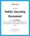 public security personnel แปลว่า?, คำศัพท์ภาษาอังกฤษ public security personnel แปลว่า ตำรวจสันติบาล ประเภท N ตัวอย่าง คณะกรรมการสืบสวนสอบสวนคดีเครื่องเพชรปลอม ประกอบด้วยตำรวจนครบาล ตำรวจสันติบาล และตำรวจ กองปราบฯ หมวด N