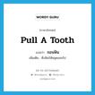 pull a tooth แปลว่า?, คำศัพท์ภาษาอังกฤษ pull a tooth แปลว่า ถอนฟัน ประเภท V เพิ่มเติม ดึงฟันให้หลุดออกไป หมวด V