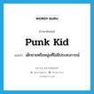 punk kid แปลว่า?, คำศัพท์ภาษาอังกฤษ punk kid แปลว่า เด็กชายหรือหนุ่มที่ไม่มีประสบการณ์ ประเภท SL หมวด SL