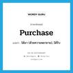 purchase แปลว่า?, คำศัพท์ภาษาอังกฤษ purchase แปลว่า ได้มา (ด้วยความพยายาม), ได้รับ ประเภท VT หมวด VT