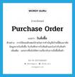 purchase order แปลว่า?, คำศัพท์ภาษาอังกฤษ purchase order แปลว่า ใบสั่งซื้อ ประเภท N ตัวอย่าง การใช้คอมพิวเตอร์ช่วยในการทำบัญชีเจ้าหนี้ต้องอาศัยข้อมูลจากใบสั่งซื้อ ใบบันทึกการรับสินค้าและใบกำกับสินค้า เพิ่มเติม เอกสารที่แจ้งให้ทราบเกี่ยวกับการสั่งซื้อสิ้นค้า หมวด N