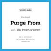 purge from แปลว่า?, คำศัพท์ภาษาอังกฤษ purge from แปลว่า ขจัด, ชำระจาก, เอาออกจาก ประเภท PHRV หมวด PHRV