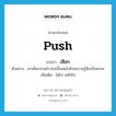 เสือก ภาษาอังกฤษ?, คำศัพท์ภาษาอังกฤษ เสือก แปลว่า push ประเภท V ตัวอย่าง เขาเสือกจานข้าวไปเบื้องหน้าด้วยความรู้สึกเบื่อหน่าย เพิ่มเติม ไสไป, ผลักไป หมวด V