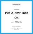 put a new face on แปลว่า?, คำศัพท์ภาษาอังกฤษ put a new face on แปลว่า ทำให้แตกต่าง ประเภท IDM หมวด IDM