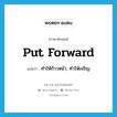 put forward แปลว่า?, คำศัพท์ภาษาอังกฤษ put forward แปลว่า ทำให้ก้าวหน้า, ทำให้เจริญ ประเภท PHRV หมวด PHRV