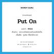 put on แปลว่า?, คำศัพท์ภาษาอังกฤษ put on แปลว่า ครอง ประเภท V ตัวอย่าง พระบวชใหม่ครองผ้าเองยังไม่เป็น เพิ่มเติม นุ่งห่ม (ใช้แก่นักบวช) หมวด V