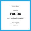 put on แปลว่า?, คำศัพท์ภาษาอังกฤษ put on แปลว่า หมุนเข็มนาฬิกา, หมุนเวลา ประเภท PHRV หมวด PHRV