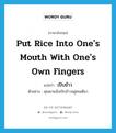 put rice into one&#39;s mouth with one&#39;s own fingers แปลว่า?, คำศัพท์ภาษาอังกฤษ put rice into one&#39;s mouth with one&#39;s own fingers แปลว่า เปิบข้าว ประเภท V ตัวอย่าง คุณยายนั่งเปิบข้าวอยู่คนเดียว หมวด V