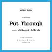 put through แปลว่า?, คำศัพท์ภาษาอังกฤษ put through แปลว่า ทำให้สมบูรณ์, ทำให้สำเร็จ ประเภท PHRV หมวด PHRV