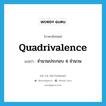 quadrivalence แปลว่า?, คำศัพท์ภาษาอังกฤษ quadrivalence แปลว่า จำนวนประกอบ 4 จำนวน ประเภท N หมวด N