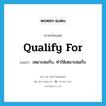 qualify for แปลว่า?, คำศัพท์ภาษาอังกฤษ qualify for แปลว่า เหมาะสมกับ, ทำให้เหมาะสมกับ ประเภท PHRV หมวด PHRV