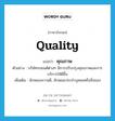 quality แปลว่า?, คำศัพท์ภาษาอังกฤษ quality แปลว่า คุณภาพ ประเภท N ตัวอย่าง บริษัทรถยนต์ต่างๆ มีการปรับปรุงคุณภาพและการบริการให้ดีขึ้น เพิ่มเติม ลักษณะความดี, ลักษณะประจำบุคคลหรือสิ่งของ หมวด N