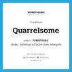 quarrelsome แปลว่า?, คำศัพท์ภาษาอังกฤษ quarrelsome แปลว่า ระหองระแหง ประเภท ADJ เพิ่มเติม ผิดใจกันเพราะเรื่องเล็กๆ น้อยๆ, ไม่ใคร่ถูกกัน หมวด ADJ