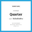 quarter แปลว่า?, คำศัพท์ภาษาอังกฤษ quarter แปลว่า ซึ่งเป็นหนึ่งในสี่ส่วน ประเภท ADJ หมวด ADJ