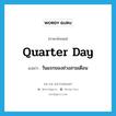 quarter day แปลว่า?, คำศัพท์ภาษาอังกฤษ quarter day แปลว่า วันแรกของช่วงสามเดือน ประเภท N หมวด N