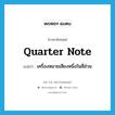 quarter note แปลว่า?, คำศัพท์ภาษาอังกฤษ quarter note แปลว่า เครื่องหมายเสียงหนึ่งในสี่ส่วน ประเภท N หมวด N