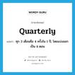 quarterly แปลว่า?, คำศัพท์ภาษาอังกฤษ quarterly แปลว่า ทุก 3 เดือนคือ 4 ครั้งใน 1 ปี, โดยแบ่งออกเป็น 4 ตอน ประเภท ADV หมวด ADV